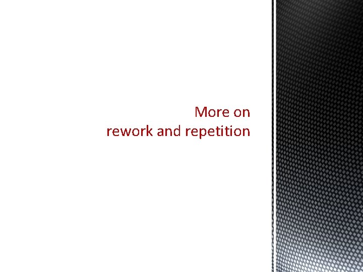 More on rework and repetition More on rework and repetition