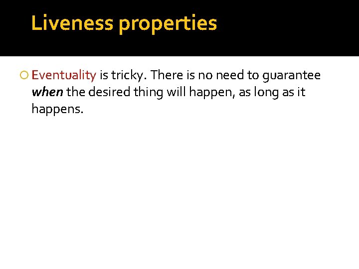 Liveness properties Eventuality is tricky. There is no need to guarantee when the desired