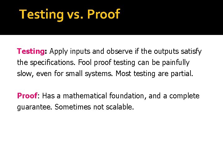 Testing vs. Proof Testing: Apply inputs and observe if the outputs satisfy the specifications.