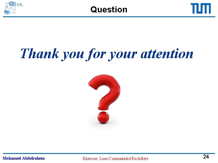 Question Thank you for your attention Mohamed Abdelrahem Exercise: Line-Commutated Rectifiers 24 