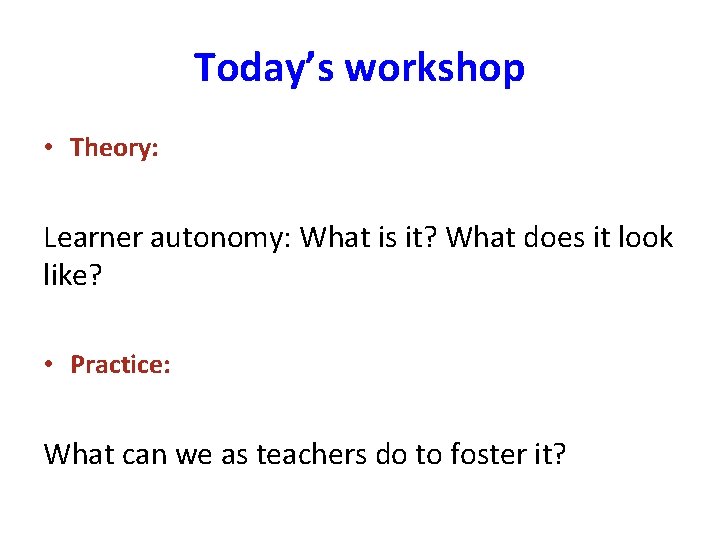 Today’s workshop • Theory: Learner autonomy: What is it? What does it look like?