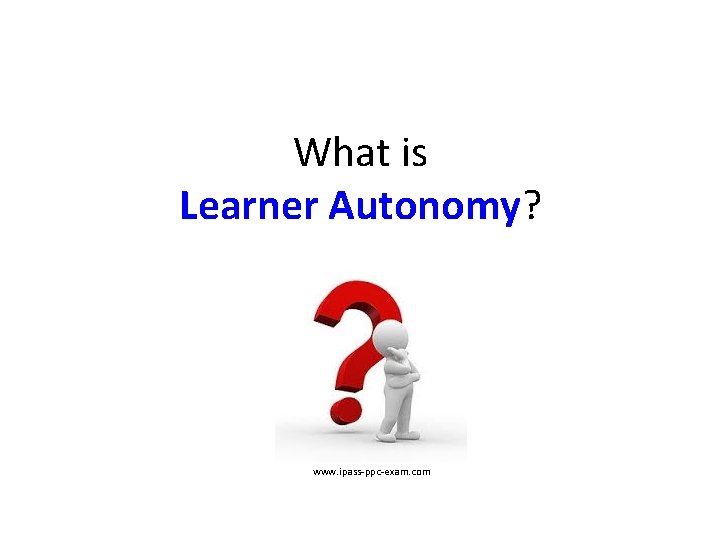 What is Learner Autonomy? www. ipass-ppc-exam. com 