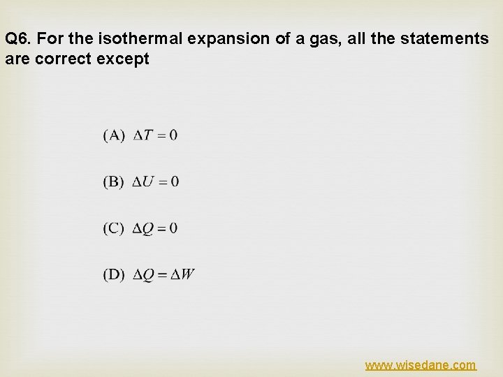 Q 6. For the isothermal expansion of a gas, all the statements are correct