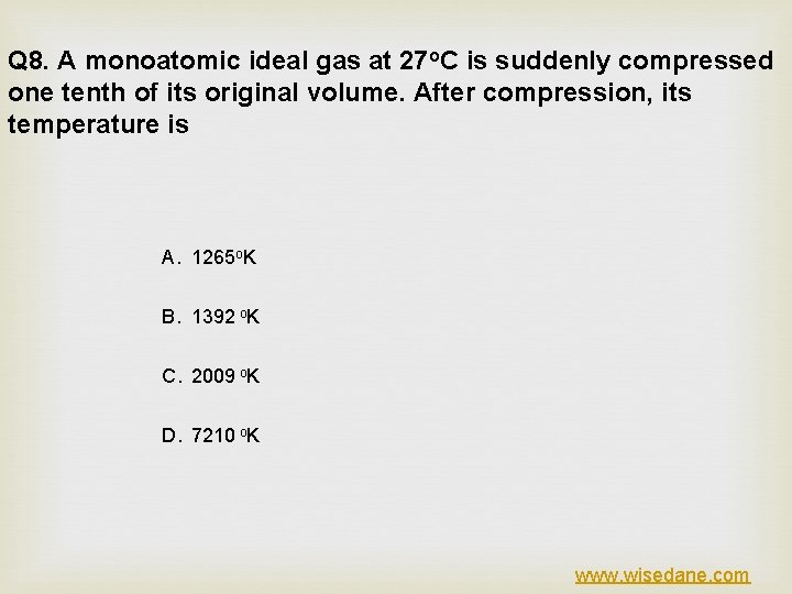 Q 8. A monoatomic ideal gas at 27 o. C is suddenly compressed one