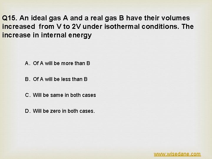 Q 15. An ideal gas A and a real gas B have their volumes