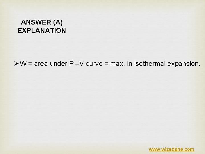 ANSWER (A) EXPLANATION Ø W = area under P –V curve = max. in