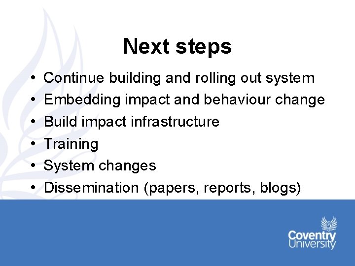 Next steps • • • Continue building and rolling out system Embedding impact and