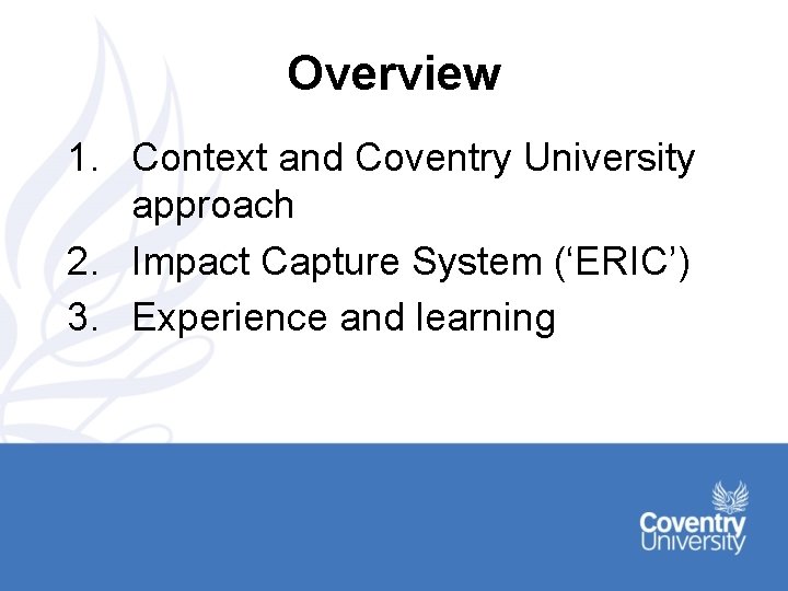 Overview 1. Context and Coventry University approach 2. Impact Capture System (‘ERIC’) 3. Experience