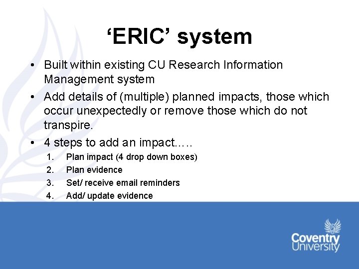 ‘ERIC’ system • Built within existing CU Research Information Management system • Add details