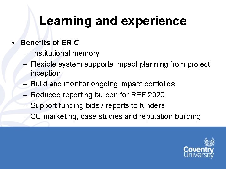 Learning and experience • Benefits of ERIC – ‘Institutional memory’ – Flexible system supports