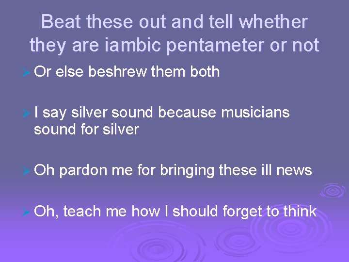 Beat these out and tell whether they are iambic pentameter or not Ø Or