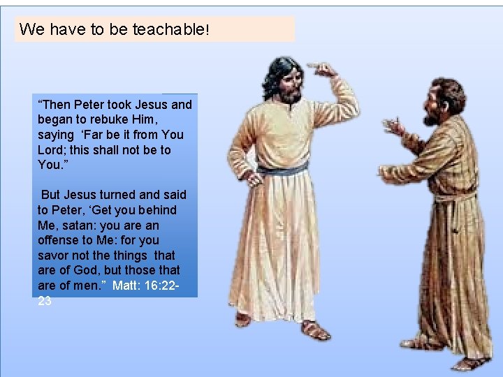 We have to be teachable! “Then Peter took Jesus and began to rebuke Him,