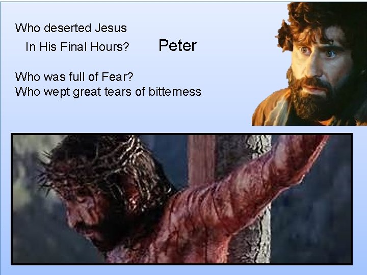 Who deserted Jesus In His Final Hours? Peter Who was full of Fear? Who