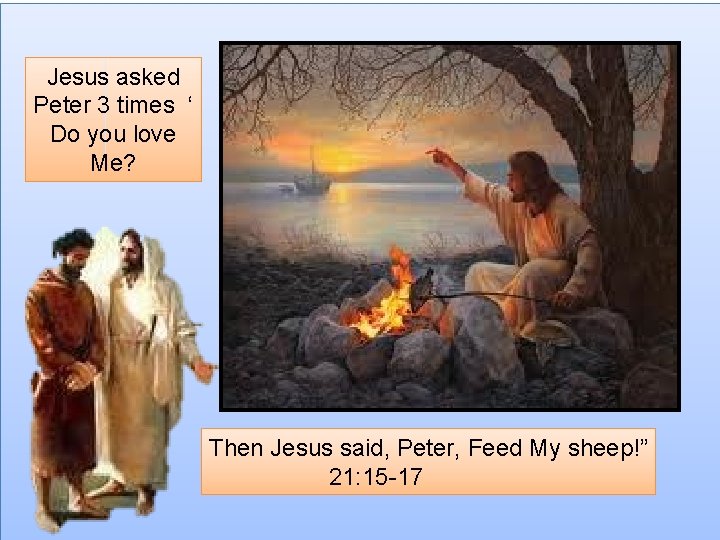 Jesus asked Peter 3 times ‘ Do you love Me? Then Jesus said, Peter,