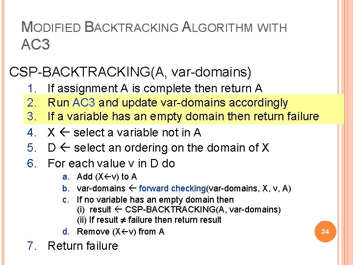 MODIFIED BACKTRACKING ALGORITHM WITH AC 3 CSP-BACKTRACKING(A, var-domains) 1. 2. 3. 4. 5. 6. MODIFIED BACKTRACKING ALGORITHM WITH AC 3 CSP-BACKTRACKING(A, var-domains) 1. 2. 3. 4. 5. 6.