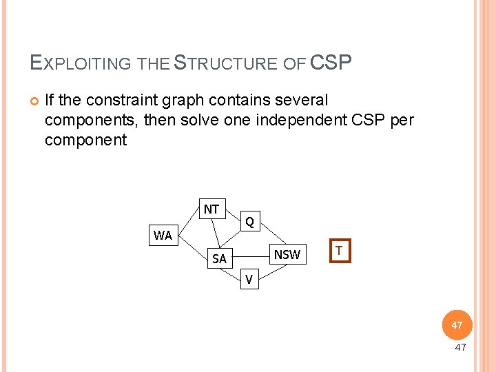 EXPLOITING THE STRUCTURE OF CSP If the constraint graph contains several components, then solve EXPLOITING THE STRUCTURE OF CSP If the constraint graph contains several components, then solve