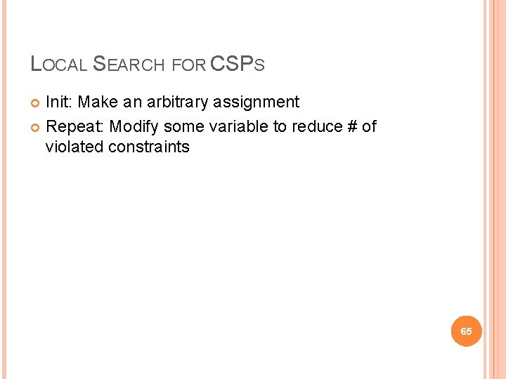 LOCAL SEARCH FOR CSPS Init: Make an arbitrary assignment Repeat: Modify some variable to LOCAL SEARCH FOR CSPS Init: Make an arbitrary assignment Repeat: Modify some variable to
