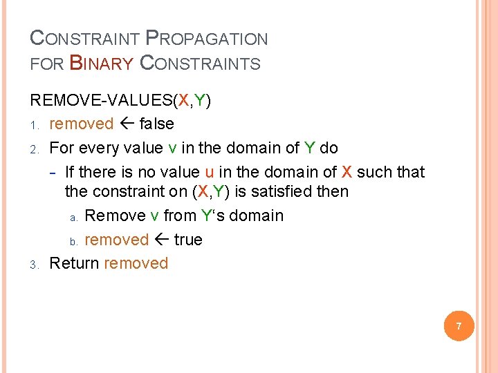 CONSTRAINT PROPAGATION FOR BINARY CONSTRAINTS REMOVE-VALUES(X, Y) 1. removed false 2. For every value