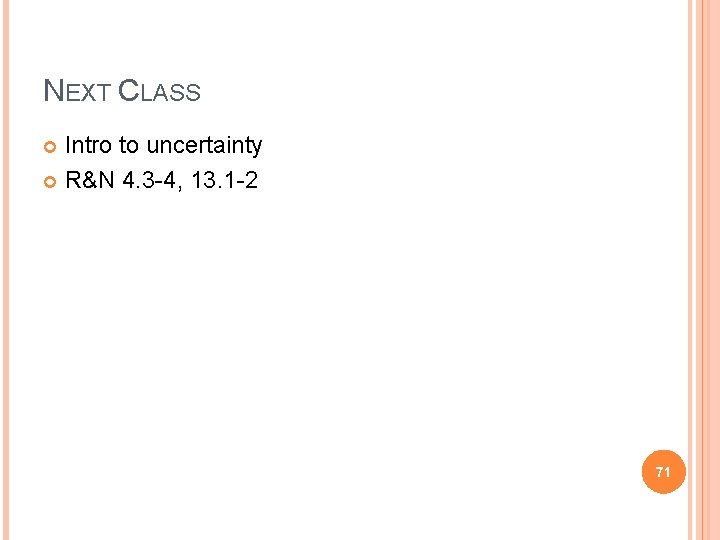 NEXT CLASS Intro to uncertainty R&N 4. 3 -4, 13. 1 -2 71 NEXT CLASS Intro to uncertainty R&N 4. 3 -4, 13. 1 -2 71