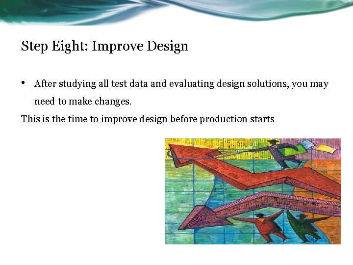 Step Eight: Improve Design • After studying all test data and evaluating design solutions,
