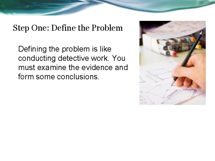 Step One: Define the Problem Defining the problem is like conducting detective work. You
