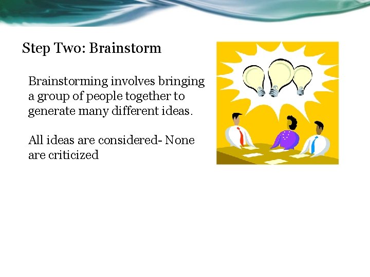 Step Two: Brainstorming involves bringing a group of people together to generate many different