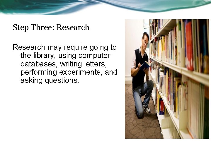 Step Three: Research may require going to the library, using computer databases, writing letters,