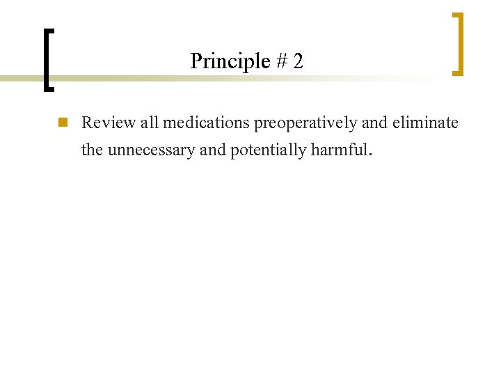 Principle # 2 n Review all medications preoperatively and eliminate the unnecessary and potentially