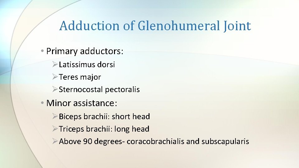 Adduction of Glenohumeral Joint • Primary adductors: ØLatissimus dorsi ØTeres major ØSternocostal pectoralis •