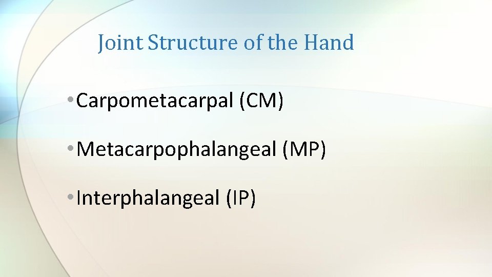 Joint Structure of the Hand • Carpometacarpal (CM) • Metacarpophalangeal (MP) • Interphalangeal (IP)