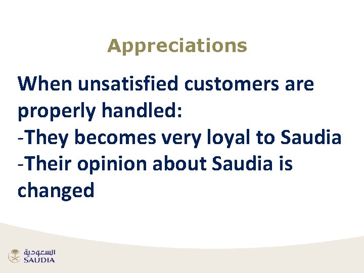 Appreciations When unsatisfied customers are properly handled: -They becomes very loyal to Saudia -Their