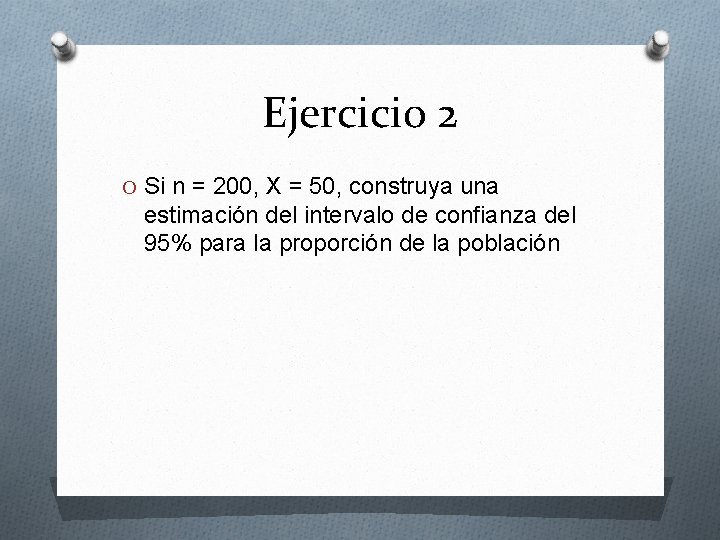 Ejercicio 2 O Si n = 200, X = 50, construya una estimación del
