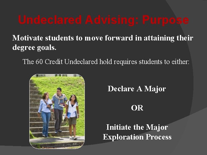 Undeclared Advising: Purpose Motivate students to move forward in attaining their degree goals. The