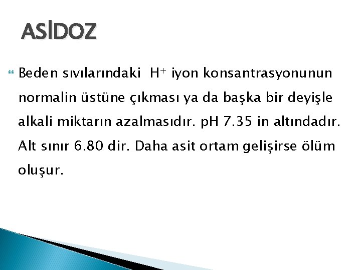 ASİDOZ Beden sıvılarındaki H+ iyon konsantrasyonunun normalin üstüne çıkması ya da başka bir deyişle