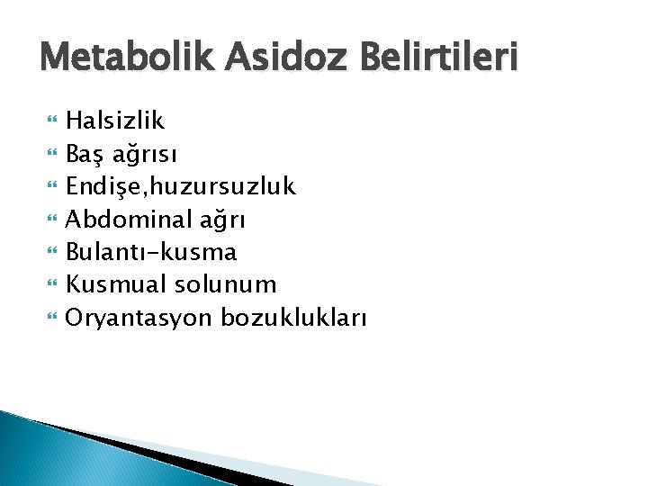 Metabolik Asidoz Belirtileri Halsizlik Baş ağrısı Endişe, huzursuzluk Abdominal ağrı Bulantı-kusma Kusmual solunum Oryantasyon