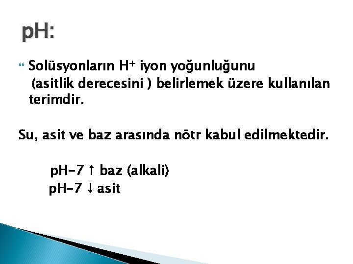 p. H: Solüsyonların H+ iyon yoğunluğunu (asitlik derecesini ) belirlemek üzere kullanılan terimdir. Su,