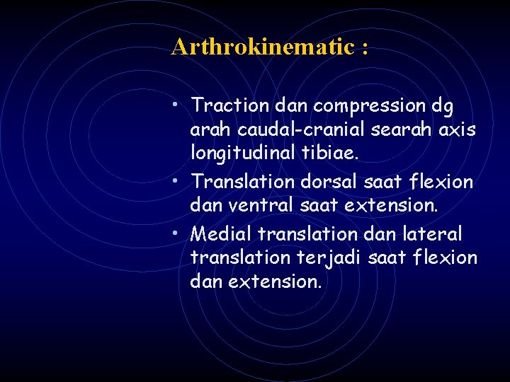 Arthrokinematic : • Traction dan compression dg arah caudal-cranial searah axis longitudinal tibiae. •