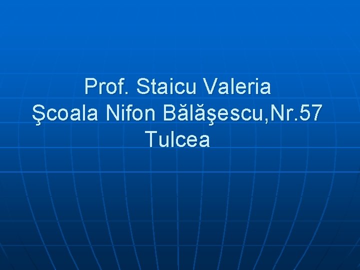 Prof. Staicu Valeria Şcoala Nifon Bălăşescu, Nr. 57 Tulcea 
