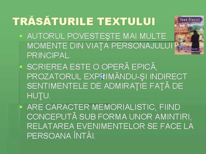 TRĂSĂTURILE TEXTULUI § AUTORUL POVESTEŞTE MAI MULTE MOMENTE DIN VIAŢA PERSONAJULUI PRINCIPAL. § SCRIEREA