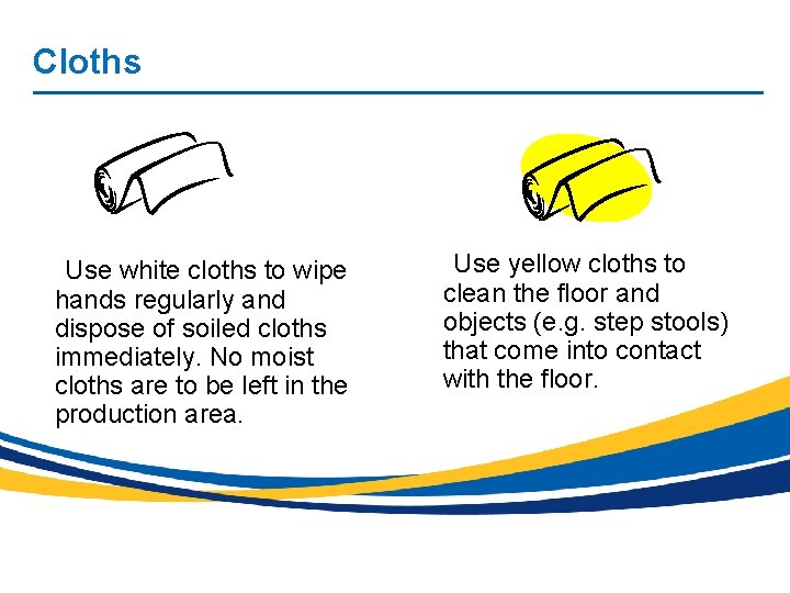 Cloths Use white cloths to wipe hands regularly and dispose of soiled cloths immediately.