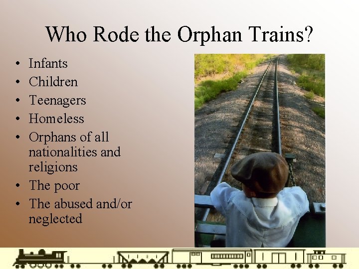 Who Rode the Orphan Trains? • • • Infants Children Teenagers Homeless Orphans of