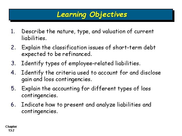 Learning Objectives 1. Describe the nature, type, and valuation of current liabilities. 2. Explain