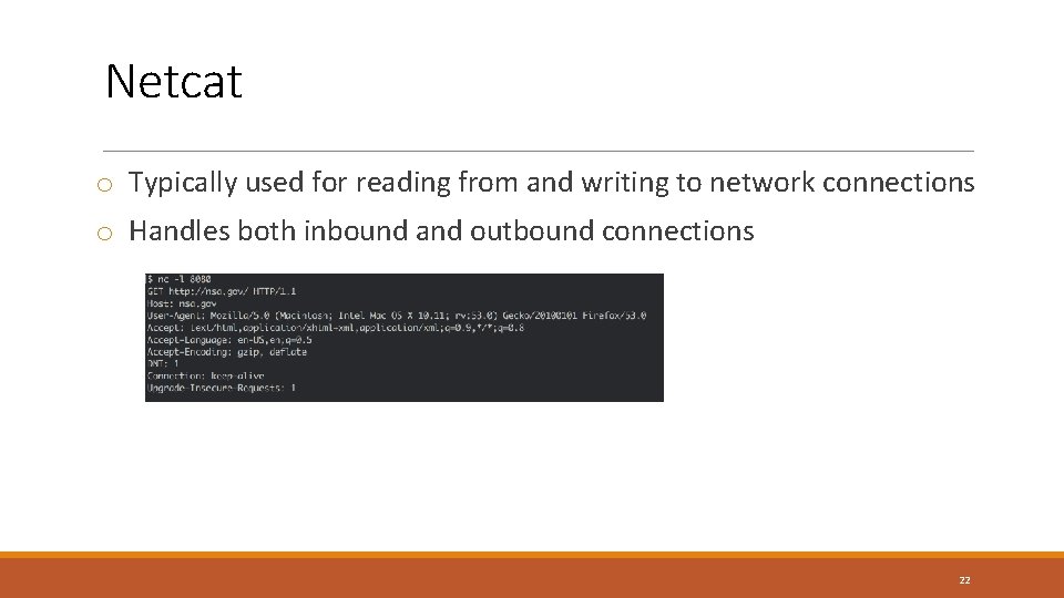 Netcat o Typically used for reading from and writing to network connections o Handles