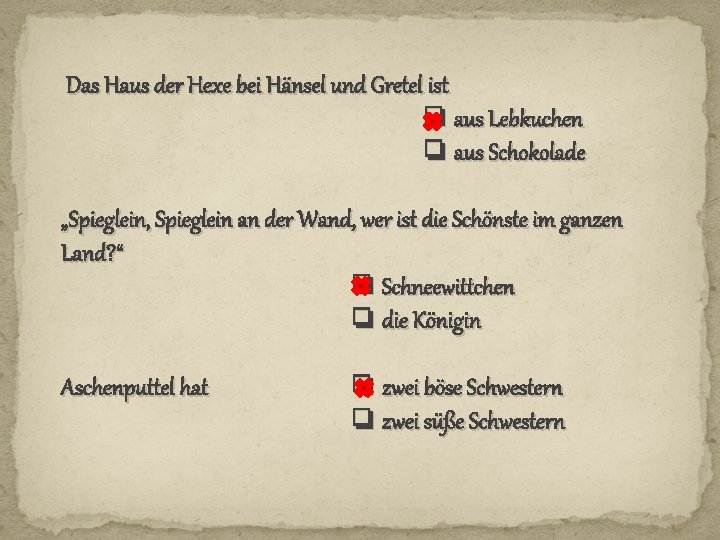  Das Haus der Hexe bei Hänsel und Gretel ist ❏ aus Lebkuchen ❏