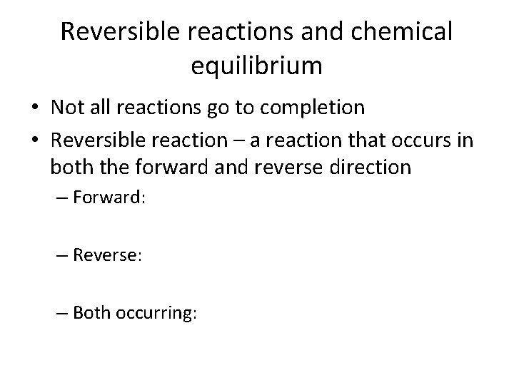 Reversible reactions and chemical equilibrium • Not all reactions go to completion • Reversible