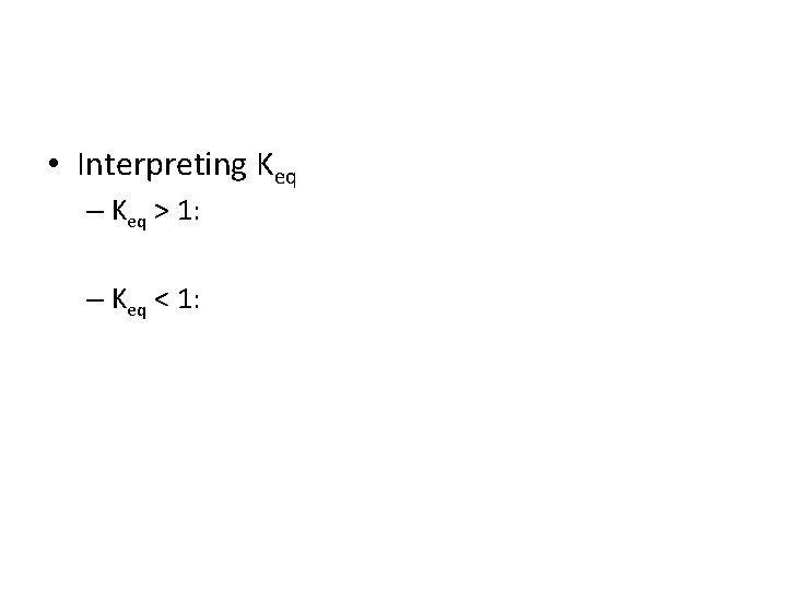  • Interpreting Keq – Keq > 1: – Keq < 1: 