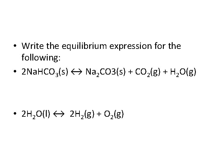  • Write the equilibrium expression for the following: • 2 Na. HCO 3(s)