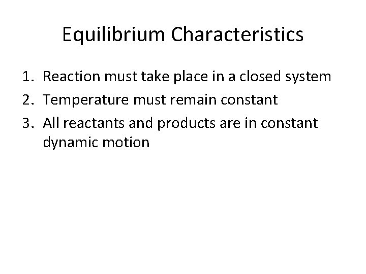 Equilibrium Characteristics 1. Reaction must take place in a closed system 2. Temperature must