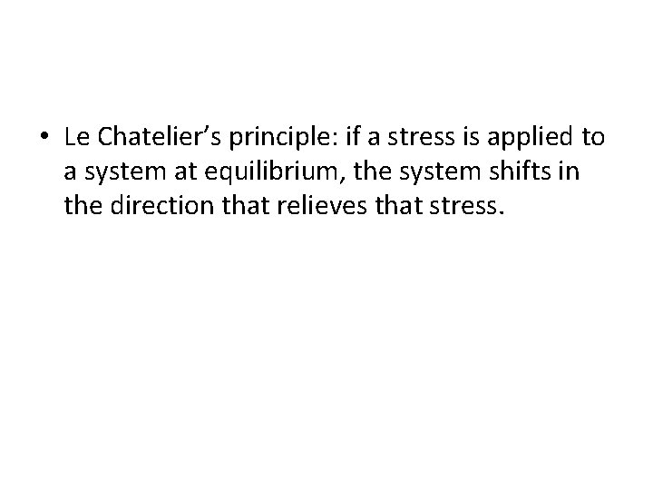  • Le Chatelier’s principle: if a stress is applied to a system at