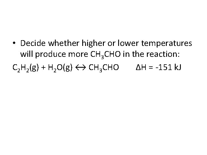  • Decide whether higher or lower temperatures will produce more CH 3 CHO